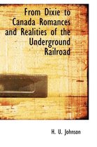 From Dixie to Canada Romances and Realities of the Underground Railroad