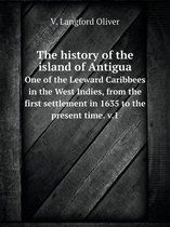 The history of the island of Antigua One of the Leeward Caribbees in the West Indies, from the first settlement in 1635 to the present time. v.1