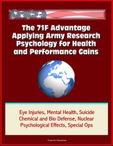 The 71F Advantage: Applying Army Research Psychology for Health and Performance Gains - Eye Injuries, Mental Health, Suicide, Chemical and Bio Defense, Nuclear Psychological Effects, Special Ops