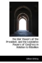 The War Powers of the President, and the Legislative Powers of Congress in Relation to Rebellion