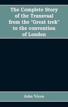 The complete story of the Transvaal from the Great trek to the convention of London. With appendix comprising ministerial declarations of policy and official documents