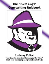 The "Wise Guys" Copywriting Rule Book: How to Write Copy That'll Make You The "Boss" In All Your Marketing and Promotional Efforts.