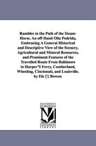 Rambles in the Path of the Steam-Horse. an Off-Hand Olla Podrida, Embracing a General Historical and Descriptive View of the Scenery, Agricultural and Mineral Resources, and Promin