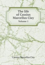 The life of Cassius Marcellus Clay Volume 1