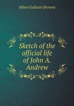 Sketch of the official life of John A. Andrew