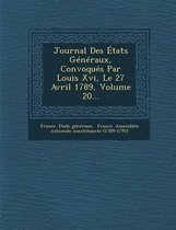 Journal Des Etats Generaux, Convoques Par Louis XVI, Le 27 Avril 1789, Volume 20...