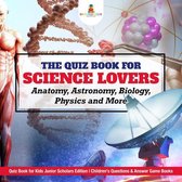 The Quiz Book for Science Lovers : Anatomy, Astronomy, Biology, Physics and More Quiz Book for Kids Junior Scholars Edition Children's Questions & Answer Game Books