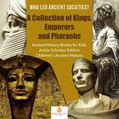 Who Led Ancient Societies? A Collection of Kings,Emperors and Pharaohs Ancient History Books for Kids Junior Scholars Edition Children's Ancient History