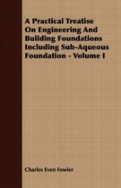 A Practical Treatise On Engineering And Building Foundations Including Sub-Aqueous Foundation - Volume I
