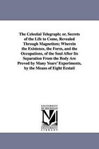 The Celestial Telegraph; Or, Secrets of the Life to Come, Revealed Through Magnetism; Wherein the Existence, the Form, and the Occupations, of the Soul After Its Separation from th