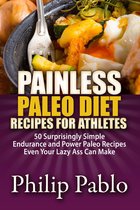 Painless Recipes Series - Painless Paleo Diet Recipes For Athletes: 50 Simple Endurance and Power Paleo Recipes Even Your Lazy Ass Can Make