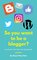 So you want to be a Blogger?