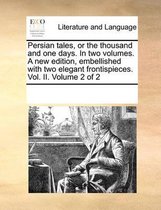 Persian Tales, or the Thousand and One Days. in Two Volumes. a New Edition, Embellished with Two Elegant Frontispieces. Vol. II. Volume 2 of 2