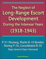 The Neglect of Long-Range Escort Development During the Interwar Years (1918-1943) - P-51 Mustang, Martin B-10 Bomber, Boeing P-26, Consolidated B-30, Major General Claire Chennault