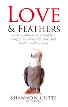 LOVE & FEATHERS: What a Palm-Sized Parrot Has Taught Me About Life, Love, and Healthy