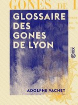 Glossaire des gones de Lyon - D'après M. Toulmonde et les meilleurs auteurs du Gourguillon et de la Grand'Côte