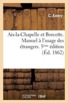 AIX-La-Chapelle Et Borcette. Manuel A L Usage Des Etrangers Contenant La Description Et L Hist. 5 Ed