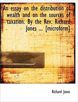 An Essay on the Distribution of Wealth and on the Sources of Taxation. by the REV. Richard Jones ...