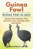 Omslag Guinea Fowl. Guinea Fowl as Pets. Guinea Fowl Keeping, Pros and Cons, Care, Housing, Diet and Health.