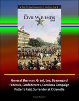 The Civil War Ends, 1865: The U.S. Army Campaigns of the Civil War, General Sherman, Grant, Lee, Beauregard, Federals, Confederates, Carolinas Campaign, Potter's Raid, Surrender at Citronelle