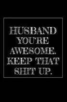 Husband You're Awesome. Keep That Shit Up