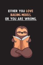 Either You Love Building Models, Or You Are Wrong.