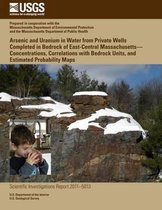 Arsenic and Uranium in Water from Private Wells Completed in Bedrock of East-Central Massachusetts?concentrations, Correlations with Bedrock Units, and Estimated Probability Maps