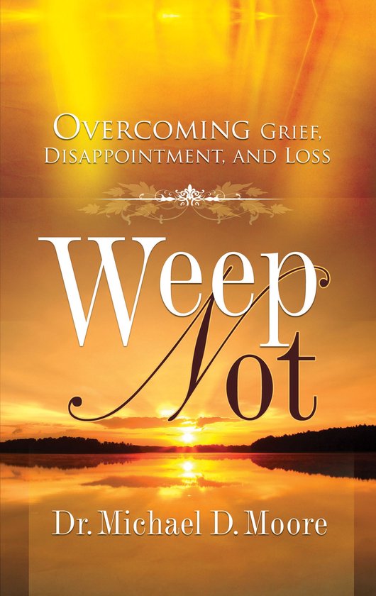 Weep Not: Overcoming Grief, Disappointment, and Loss - cover