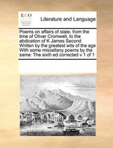 Poems on Affairs of State, from the Time of Oliver Cromwell, to the Abdication of K James Second Written by the Greatest Wits of the Age with Some Miscellany Poems by the Same