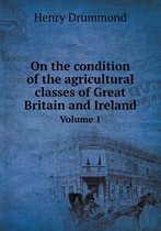 On the condition of the agricultural classes of Great Britain and Ireland Volume 1