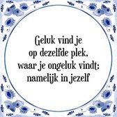 Tegeltje met Spreuk (Tegeltjeswijsheid): Geluk vind je op dezelfde plek, waar je ongeluk vindt; namelijk in jezelf + Kado verpakking & Plakhanger