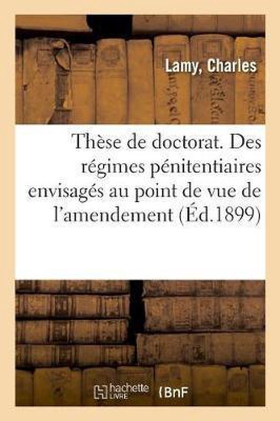 Thèse de Doctorat. Des Régimes Pénitentiaires Envisagés Au Point de Vue de l'Amendement