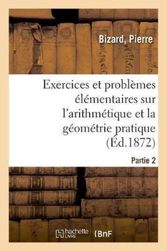 Exercices Et Problèmes Élémentaires Sur l'Arithmétique Et La Géométrie Pratique. Partie 1