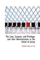 The Laws, Customs, and Privileges and Their Administration in the Island of Jersey