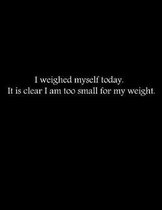 I weighed myself today. It is clear I am too small for my weight