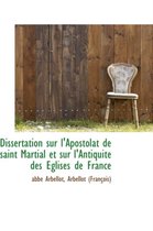 Dissertation Sur L'Apostolat de Saint Martial Et Sur L'Antiquite Des Eglises de France