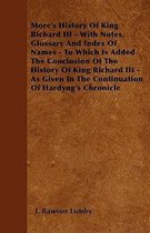 More's History Of King Richard III - With Notes, Glossary And Index Of Names - To Which Is Added The Conclusion Of The History Of King Richard III - As Given In The Continuation Of Hardyng's 