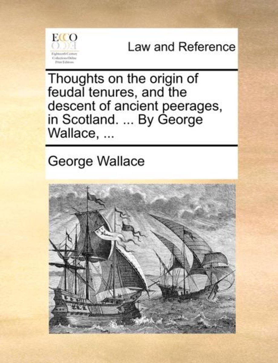 Thoughts on the Origin of Feudal Tenures, and the Descent of Ancient Peerages, in Scotland. ... by George Wallace, ... - George Wallace