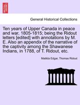 Ten Years of Upper Canada in Peace and War, 1805-1815; Being the Ridout Letters [Edited] with Annotations by M. E. Also an Appendix of the Narrative of the Captivity Among the Shaw