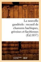Arts- La Nouvelle Gaudriole: Recueil de Chansons Bachiques, Grivoises Et Facétieuses (Éd.1857)