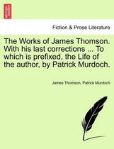 The Works of James Thomson. with His Last Corrections ... to Which Is Prefixed, the Life of the Author, by Patrick Murdoch.
