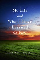 My Life and What I Have Learned So Far...