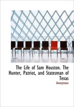 The Life of Sam Houston. the Hunter, Patriot, and Statesman of Texas