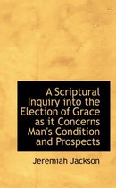 A Scriptural Inquiry Into the Election of Grace as It Concerns Man's Condition and Prospects