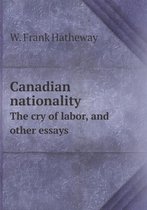 Canadian nationality The cry of labor, and other essays