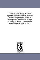 Speech of Hon. Henry M. Fuller, upon the contested election from the eleventh congressional district of Pennsylvania, Hendrick B. Wright vs. Henry M. Fuller. ... the House of representatives, June 25, 1852.