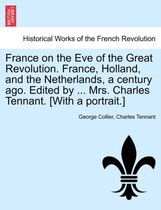 France on the Eve of the Great Revolution. France, Holland, and the Netherlands, a Century Ago. Edited by ... Mrs. Charles Tennant. [With a Portrait.]