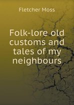 Folk-Lore Old Customs and Tales of My Neighbours