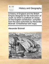 A History of England and the British Empire Designed for the Instruction of Youth; To Which Is Prefixed an Essay on the English Constitution