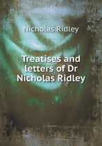 Treatises and Letters of Dr Nicholas Ridley